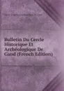 Bulletin Du Cercle Historique Et Archeologique De Gand (French Edition) - Cercle Et Archéolog Historique De Gand