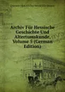 Archiv Fur Hessische Geschichte Und Altertumskunde, Volume 5 (German Edition) - Darmsta Historischer Verein Für Hessen