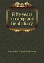 Fifty years in camp and field: diary - Ethan Allen. 1798-1870 Hitchcock