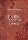 The King of the Jews: a poem - George Stewart Hitchcock