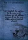 An English-Hawaiian dictionary; with various useful tables: prepared for the use of Hawaiian-English schools - H R. 1835-1891 Hitchcock