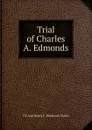 Trial of Charles A. Edmonds. - GF And Henry F. Hitchcock Walch