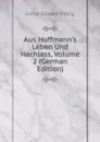 Aus Hoffmann.s Leben Und Nachlass, Volume 2 (German Edition) - Julius Eduard Hitzig