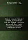 Sixteen sermons formerly printed, now collected into one volume .: to which are added, six sermons upon public occasions, never before printed - Benjamin Hoadly