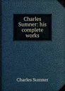 Charles Sumner: his complete works - Charles Sumner