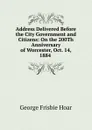 Address Delivered Before the City Government and Citizens: On the 200Th Anniversary of Worcester, Oct. 14, 1884 . - George Frisbie Hoar
