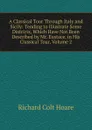 A Classical Tour Through Italy and Sicily: Tending to Illustrate Some Districts, Which Have Not Been Described by Mr. Eustace, in His Classical Tour, Volume 2 - Richard Colt Hoare