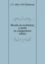 Morals in evolution; a study in comparative ethics - L.T. Hobhouse