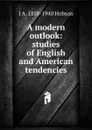 A modern outlook: studies of English and American tendencies - J.A. Hobson