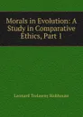 Morals in Evolution: A Study in Comparative Ethics, Part 1 - L.T. Hobhouse