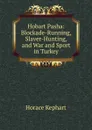 Hobart Pasha: Blockade-Running, Slaver-Hunting, and War and Sport in Turkey - Horace Kephart