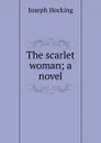 The scarlet woman; a novel - Joseph Hocking
