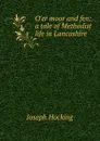 O.er moor and fen: a tale of Methodist life in Lancashire - Joseph Hocking
