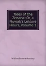 Tales of the Zenana: Or, a Nuwab.s Leisure Hours, Volume 1 - William Browne Hockley