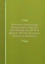 Shannon Genealogy; Genealogical Record And Memorials Of One Branch Of The Shannon Family In America; - 