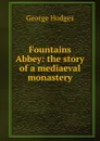 Fountains Abbey: the story of a mediaeval monastery - Hodges George