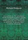 It is written, or, The accordance of Old Testament prophecy relating to our Lord Jesus Christ, with its fulfilment in the New Testament: to which are . to ancient cities, countries, and people - Richard Hodgson