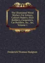 The Illustrated Wood Worker: For Joiners, Cabinet Makers, Stair Builders, Carpenters, Car Builders, .c., .c, Volume 1 - Frederick Thomas Hodgson