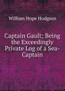 Captain Gault; Being the Exceedingly Private Log of a Sea-Captain - William Hope Hodgson