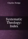 Systematic Theology: Index - Charles Hodge