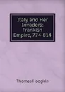 Italy and Her Invaders: Frankish Empire, 774-814 - Thomas Hodgkin