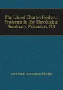 The Life of Charles Hodge .: Professor in the Theological Seminary, Princeton, N.J. - Archibald Alexander Hodge