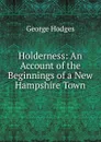 Holderness: An Account of the Beginnings of a New Hampshire Town - Hodges George