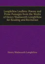 Longfellow Leaflets: Poems and Prose Passages from the Works of Henry Wadsworth Longfellow for Reading and Recitation - Henry Wadsworth Longfellow