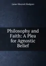 Philosophy and Faith: A Plea for Agnostic Belief - James Muscutt Hodgson