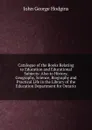 Catalogue of the Books Relating to Education and Educational Subjects: Also to History, Geography, Science, Biography and Practical Life in the Library of the Education Department for Ontario - J. George Hodgins