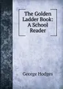 The Golden Ladder Book: A School Reader - Hodges George