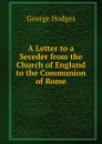 A Letter to a Seceder from the Church of England to the Communion of Rome - Hodges George