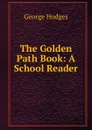 The Golden Path Book: A School Reader - Hodges George