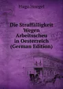 Die Straffalligkeit Wegen Arbeitsscheu in Oesterreich (German Edition) - Hugo Hoegel