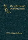 The affectionate brothers; a tale - Hofland