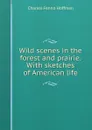 Wild scenes in the forest and prairie. With sketches of American life - Charles Fenno Hoffman