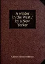 A winter in the West / by a New Yorker - Charles Fenno Hoffman