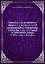 Introduction to modern chemistry, experimental and theoretic; embodying twelve lectures delivered in the Royal College of Chemistry, London - August Wilhelm von Hofmann