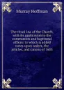 The ritual law of the Church, with its application to the communion and baptismal offices: to which is added notes upon orders, the articles, and canons of 1603 - Murray Hoffman