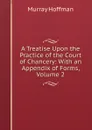A Treatise Upon the Practice of the Court of Chancery: With an Appendix of Forms, Volume 2 - Murray Hoffman