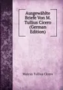 Ausgewahlte Briefe Von M. Tullius Cicero (German Edition) - Marcus Tullius Cicero