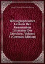 Bibliographisches Lexicon Der Gesammten Litteratur Der Griechen, Volume 3 (German Edition) - Samuel Friedrich Wilhelm Hoffmann