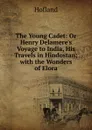 The Young Cadet: Or Henry Delamere.s Voyage to India, His Travels in Hindostan; with the Wonders of Elora - Hofland