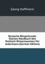 Deutsche Burgerkunde: Kleines Handbuch Des Politisch Wissenswerken Fur Jedermann (German Edition) - Georg Hoffmann