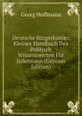 Deutsche Burgerkunde: Kleines Handbuch Des Politisch Wissenswerten Fur Jedermann (German Edition) - Georg Hoffmann