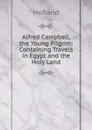 Alfred Campbell, the Young Pilgrim: Containing Travels in Egypt and the Holy Land - Hofland
