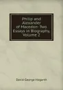 Philip and Alexander of Macedon: Two Essays in Biography, Volume 2 - David George Hogarth