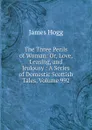 The Three Perils of Woman: Or, Love, Leasing, and Jealousy : A Series of Domestic Scottish Tales, Volume 992 - Hogg James