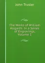 The Works of William Hogarth: In a Series of Engravings, Volume 1 - John Trusler