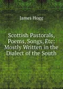 Scottish Pastorals, Poems, Songs, Etc: Mostly Written in the Dialect of the South - Hogg James